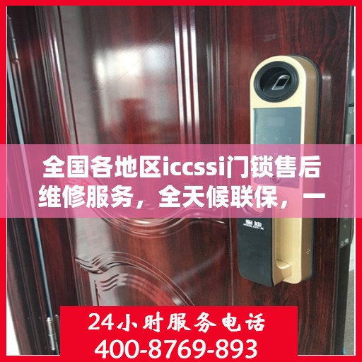 全国各地区iccssi门锁售后维修服务，全天候联保，一键拨打400电话