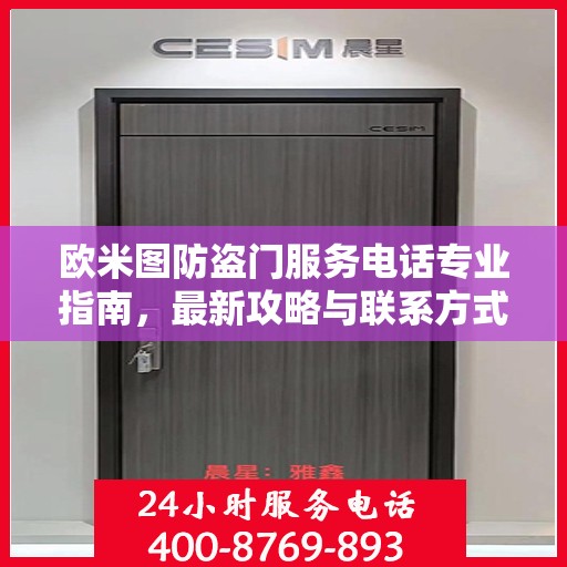 欧米图防盗门服务电话专业指南，最新攻略与联系方式