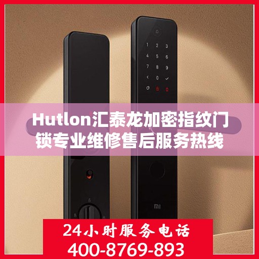 Hutlon汇泰龙加密指纹门锁专业维修售后服务热线