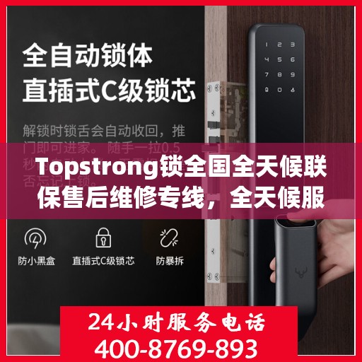 Topstrong锁全国全天候联保售后维修专线，全天候服务保障客户无忧