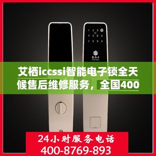 艾栖iccssi智能电子锁全天候售后维修服务，全国400热线联保，快速响应解决您的锁事无忧！