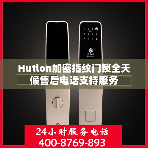 Hutlon加密指纹门锁全天候售后电话支持服务