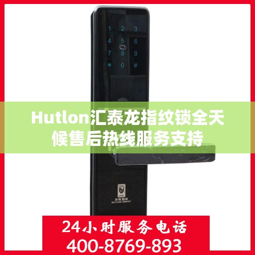 Hutlon汇泰龙指纹锁全天候售后热线服务支持