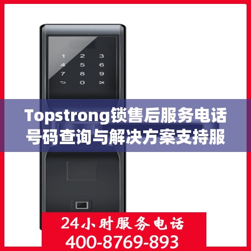 Topstrong锁售后服务电话号码查询与解决方案支持服务