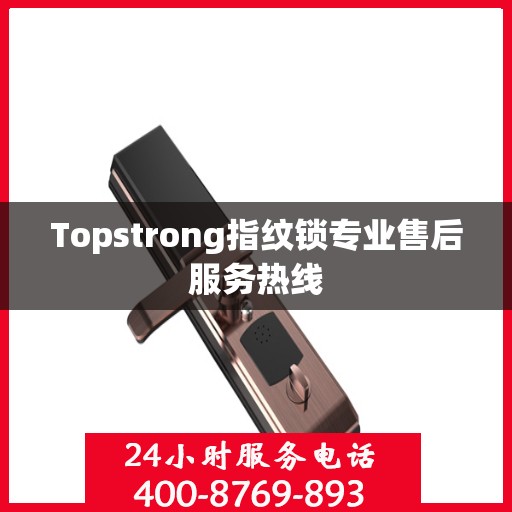 Topstrong指纹锁专业售后服务热线
