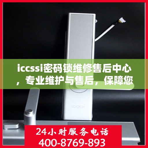 iccssi密码锁维修售后中心，专业维护与售后，保障您的安全锁无忧