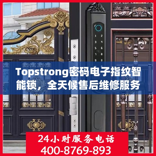 Topstrong密码电子指纹智能锁，全天候售后维修服务，全国联保400电话一键解决