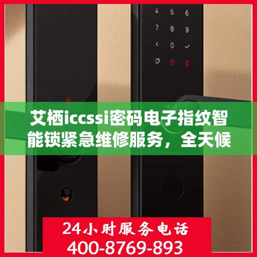 艾栖iccssi密码电子指纹智能锁紧急维修服务，全天候热线支持