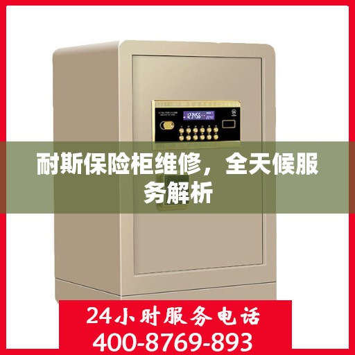 耐斯保险柜维修，全天候服务解析