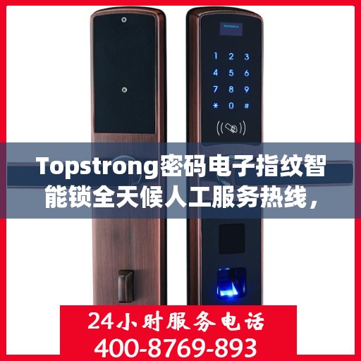 Topstrong密码电子指纹智能锁全天候人工服务热线，专业解答，贴心守护您的安全锁事
