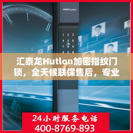汇泰龙Hutlon加密指纹门锁，全天候联保售后，专业维修专线竭诚为您服务