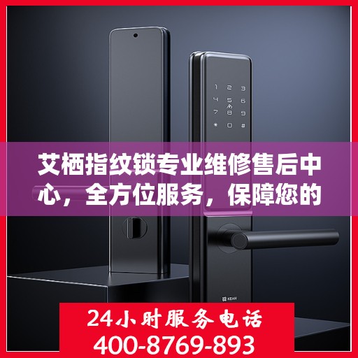 艾栖指纹锁专业维修售后中心，全方位服务，保障您的居家安全