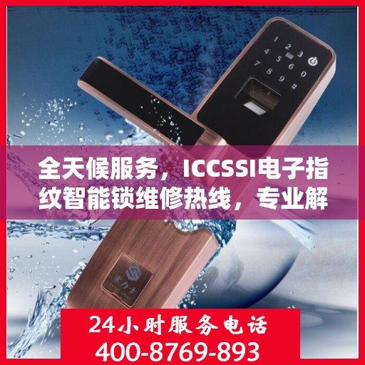 全天候服务，ICCSSI电子指纹智能锁维修热线，专业解决密码锁问题