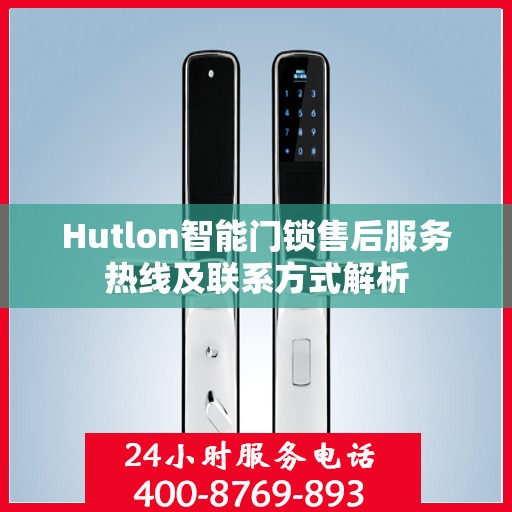 Hutlon智能门锁售后服务热线及联系方式解析
