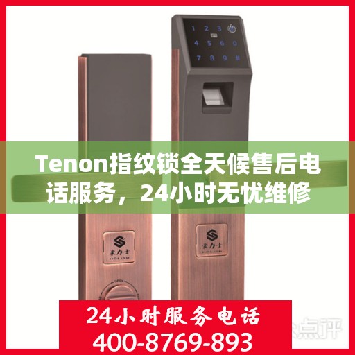 Tenon指纹锁全天候售后电话服务，24小时无忧维修支持