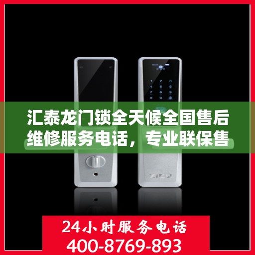 汇泰龙门锁全天候全国售后维修服务电话，专业联保售后无忧