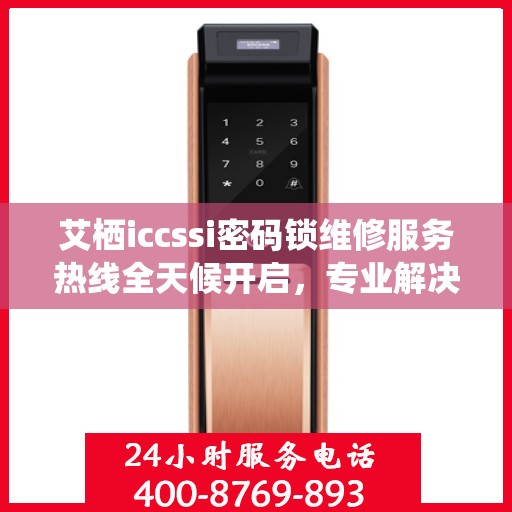 艾栖iccssi密码锁维修服务热线全天候开启，专业解决锁具问题！