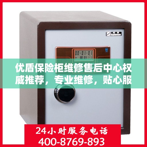 优盾保险柜维修售后中心权威推荐，专业维修，贴心服务