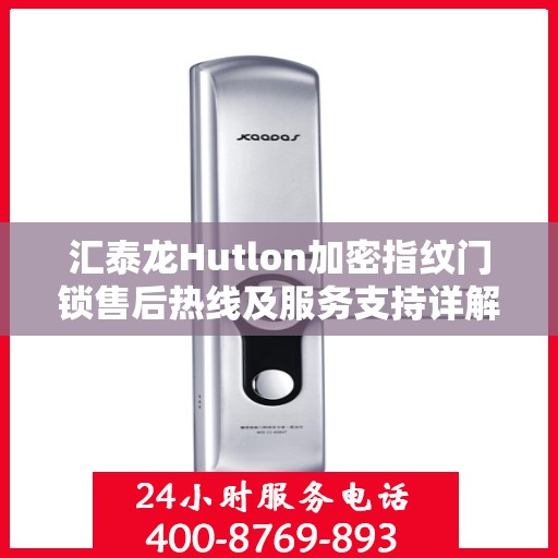 汇泰龙Hutlon加密指纹门锁售后热线及服务支持详解