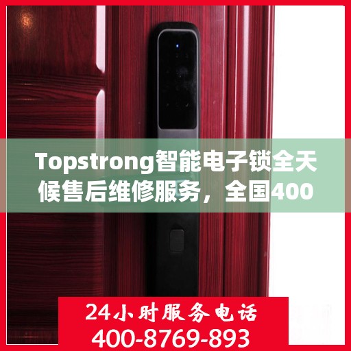 Topstrong智能电子锁全天候售后维修服务，全国400热线，24小时联保维修保障