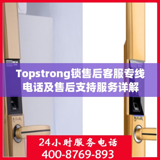 Topstrong锁售后客服专线电话及售后支持服务详解