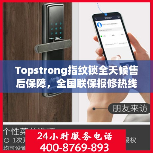 Topstrong指纹锁全天候售后保障，全国联保报修热线与贴心服务