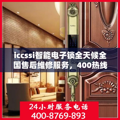 iccssi智能电子锁全天候全国售后维修服务，400热线保障无忧联保维修