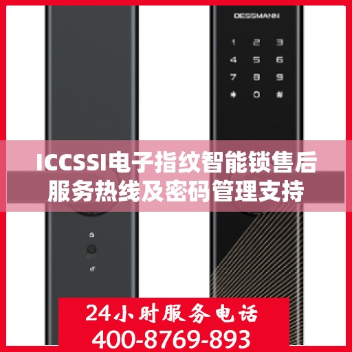 ICCSSI电子指纹智能锁售后服务热线及密码管理支持