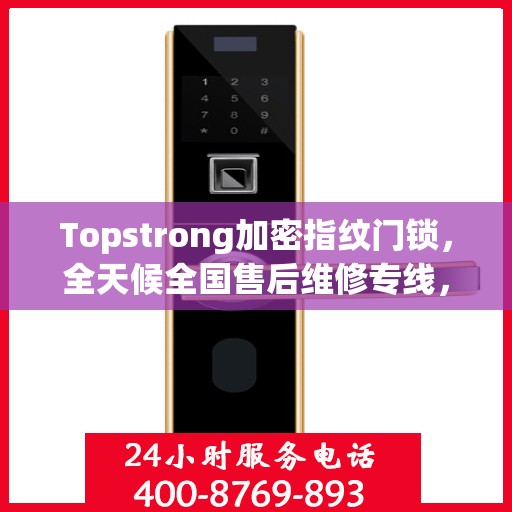 Topstrong加密指纹门锁，全天候全国售后维修专线，专业联保服务保障您的安全之选