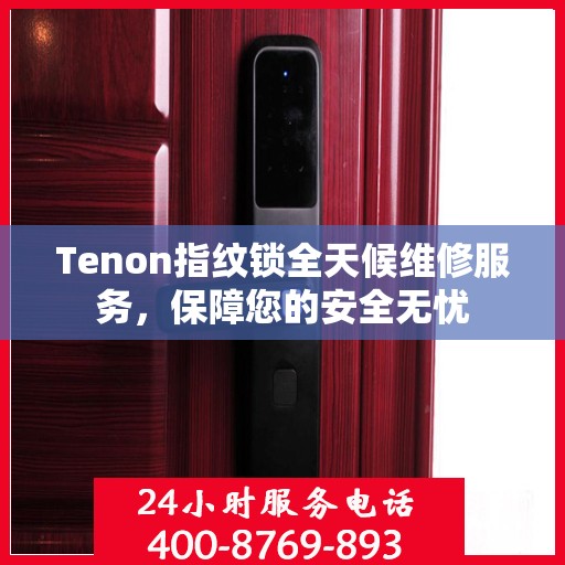 Tenon指纹锁全天候维修服务，保障您的安全无忧