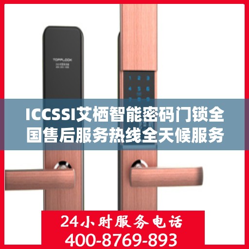ICCSSI艾栖智能密码门锁全国售后服务热线全天候服务指南
