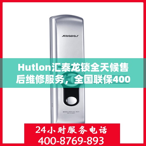 Hutlon汇泰龙锁全天候售后维修服务，全国联保400电话一键解决烦恼