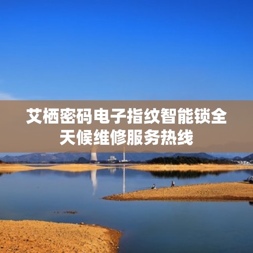 艾栖密码电子指纹智能锁全天候维修服务热线