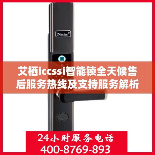 艾栖iccssi智能锁全天候售后服务热线及支持服务解析