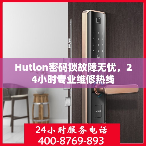 Hutlon密码锁故障无忧，24小时专业维修热线