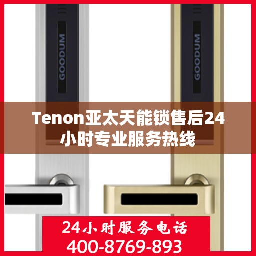 Tenon亚太天能锁售后24小时专业服务热线
