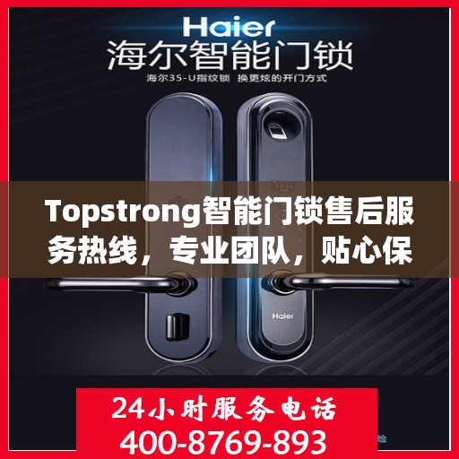 Topstrong智能门锁售后服务热线，专业团队，贴心保障您的安全锁事无忧