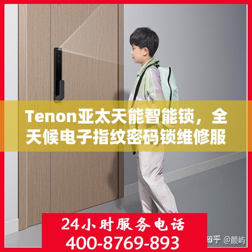 Tenon亚太天能智能锁，全天候电子指纹密码锁维修服务
