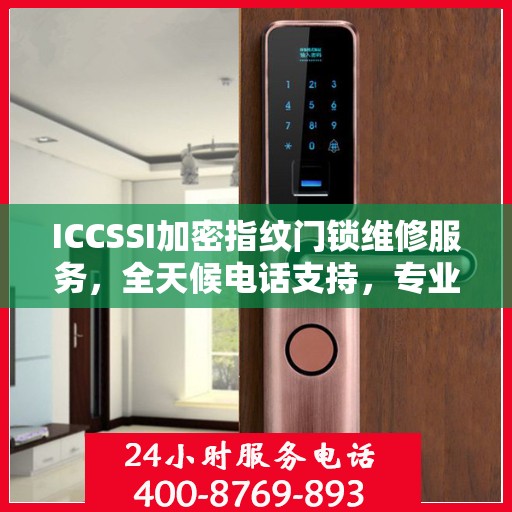 ICCSSI加密指纹门锁维修服务，全天候电话支持，专业维修保障安全