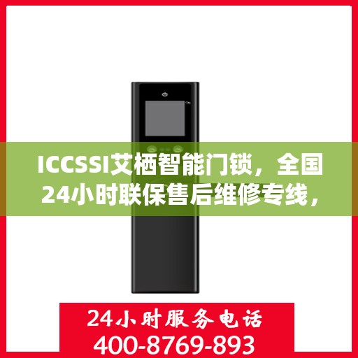 ICCSSI艾栖智能门锁，全国24小时联保售后维修专线，专业守护您的安全锁事无忧