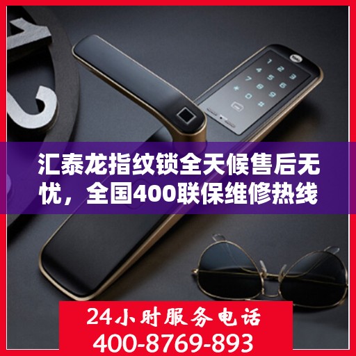 汇泰龙指纹锁全天候售后无忧，全国400联保维修热线随时为您服务