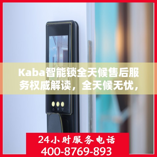 Kaba智能锁全天候售后服务权威解读，全天候无忧，专业保障您的安全之选