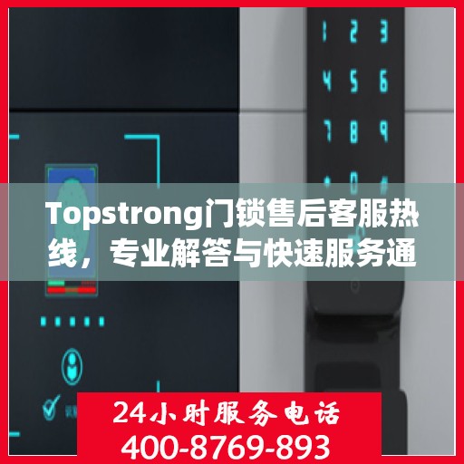 Topstrong门锁售后客服热线，专业解答与快速服务通道
