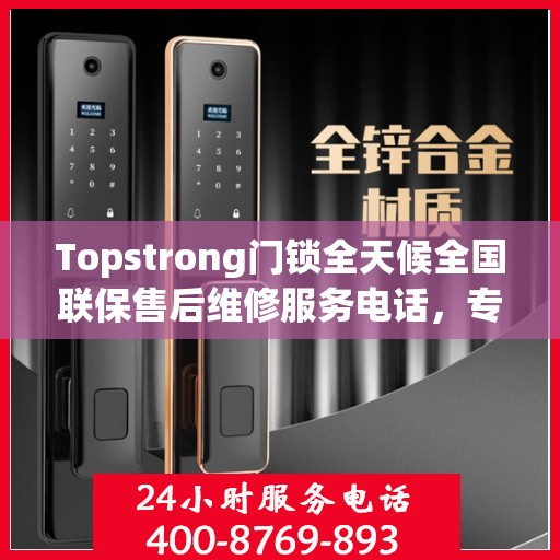 Topstrong门锁全天候全国联保售后维修服务电话，专业解决您的锁事无忧
