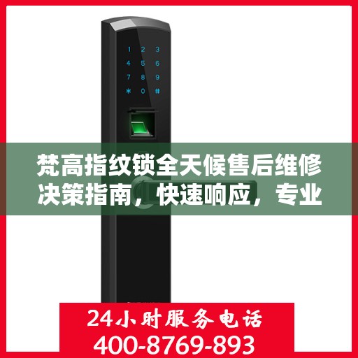 梵高指纹锁全天候售后维修决策指南，快速响应，专业保障