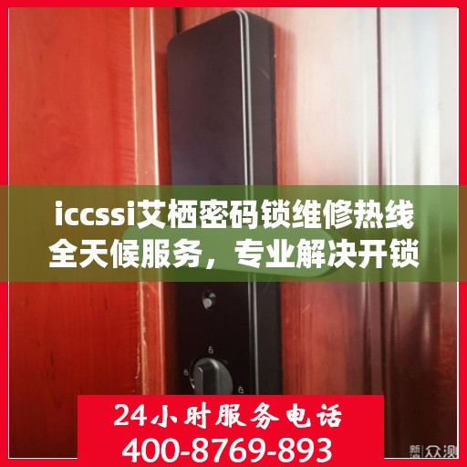 iccssi艾栖密码锁维修热线全天候服务，专业解决开锁难题