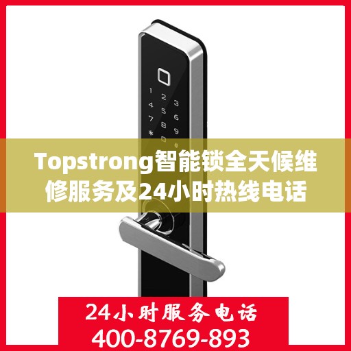 Topstrong智能锁全天候维修服务及24小时热线电话