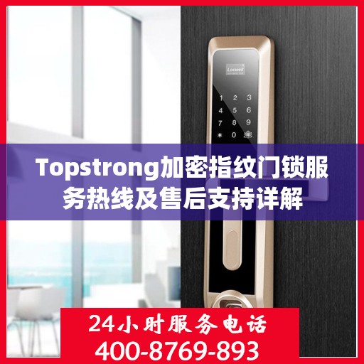Topstrong加密指纹门锁服务热线及售后支持详解