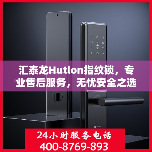 汇泰龙Hutlon指纹锁，专业售后服务，无忧安全之选