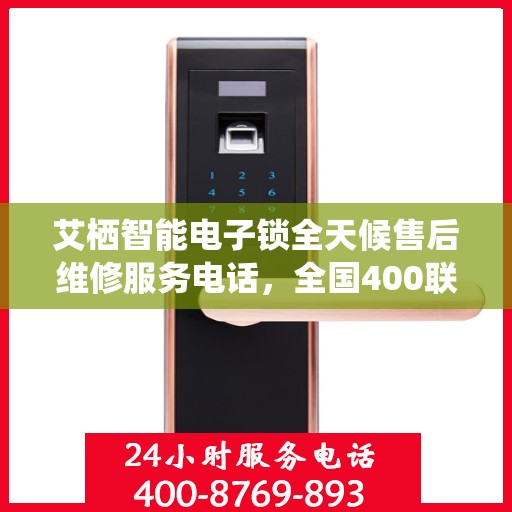 艾栖智能电子锁全天候售后维修服务电话，全国400联保贴心保障